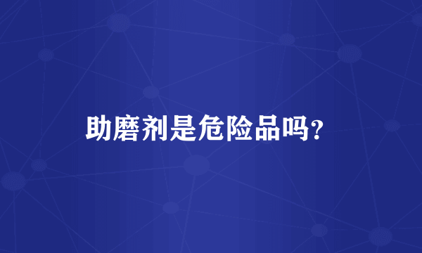 助磨剂是危险品吗？