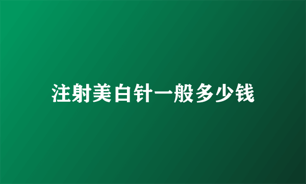 注射美白针一般多少钱