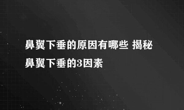 鼻翼下垂的原因有哪些 揭秘鼻翼下垂的3因素