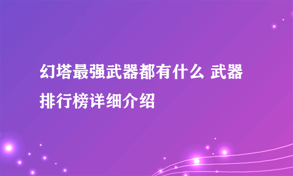 幻塔最强武器都有什么 武器排行榜详细介绍