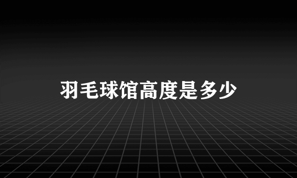 羽毛球馆高度是多少