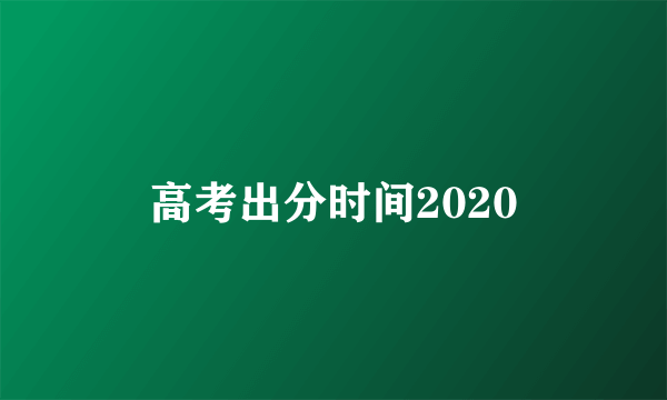 高考出分时间2020