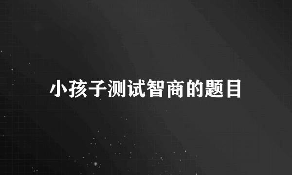 小孩子测试智商的题目
