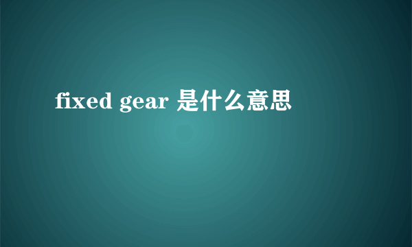 fixed gear 是什么意思