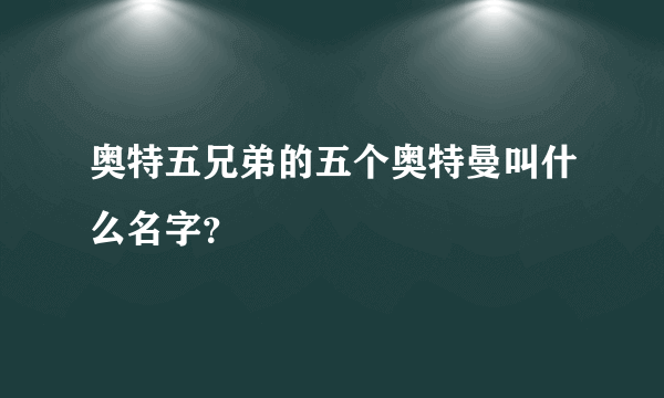 奥特五兄弟的五个奥特曼叫什么名字？