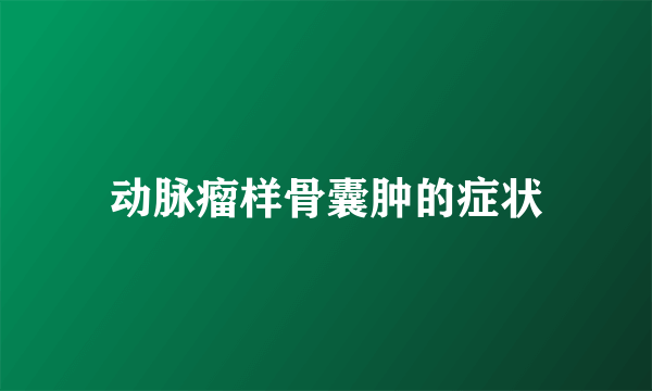 动脉瘤样骨囊肿的症状
