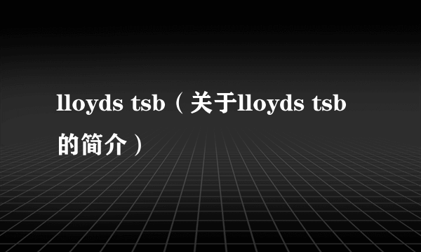 lloyds tsb（关于lloyds tsb的简介）