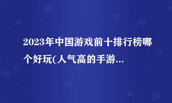 2023年中国游戏前十排行榜哪个好玩(人气高的手游top10推荐)