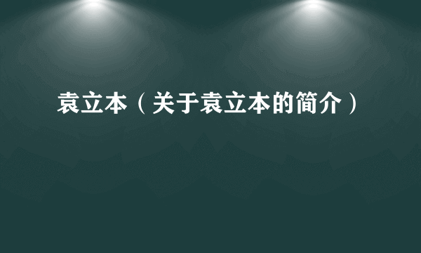 袁立本（关于袁立本的简介）