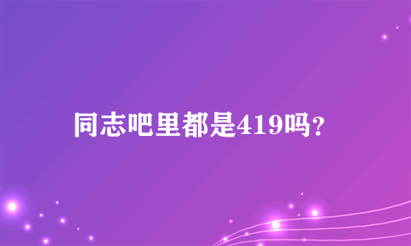 同志吧里都是419吗？