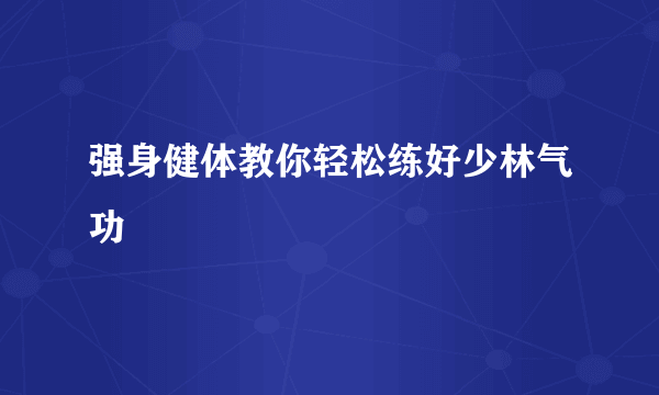 强身健体教你轻松练好少林气功