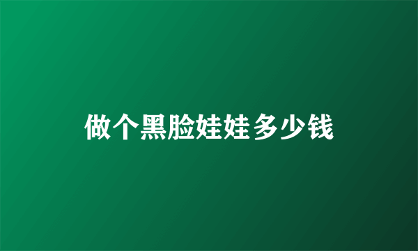 做个黑脸娃娃多少钱