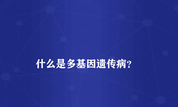 
    什么是多基因遗传病？
  
