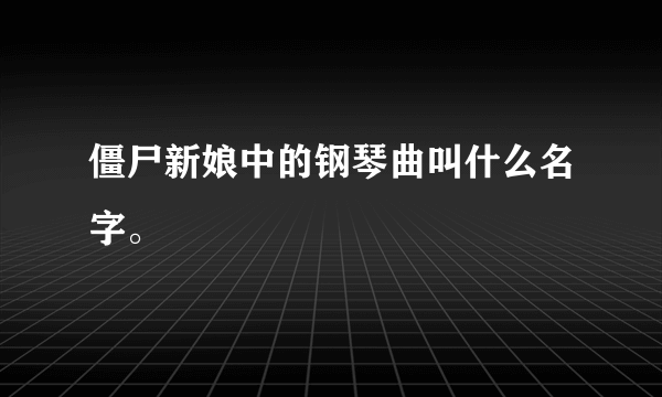 僵尸新娘中的钢琴曲叫什么名字。