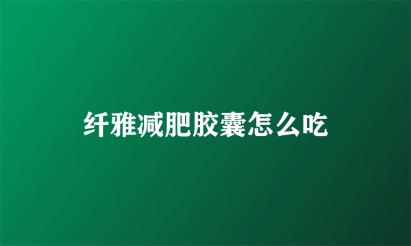 纤雅减肥胶囊怎么吃