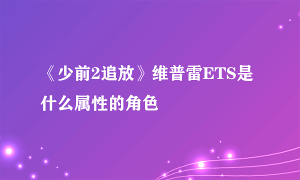 《少前2追放》维普雷ETS是什么属性的角色