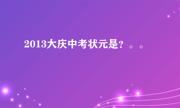 2013大庆中考状元是？。。