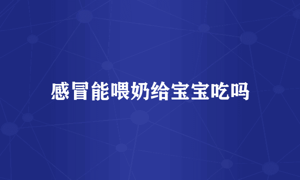感冒能喂奶给宝宝吃吗