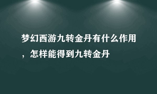 梦幻西游九转金丹有什么作用，怎样能得到九转金丹