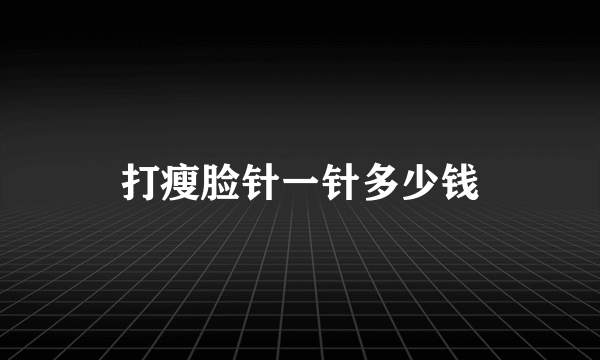 打瘦脸针一针多少钱