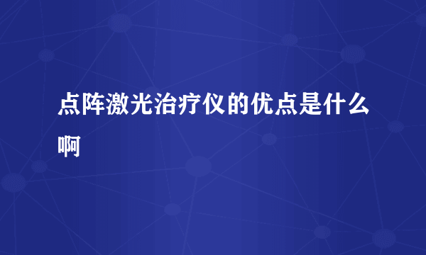 点阵激光治疗仪的优点是什么啊