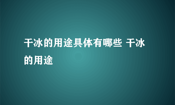 干冰的用途具体有哪些 干冰的用途