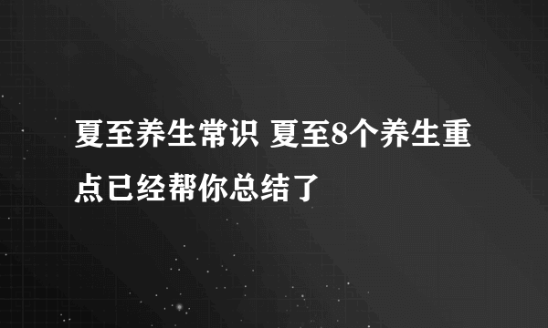 夏至养生常识 夏至8个养生重点已经帮你总结了