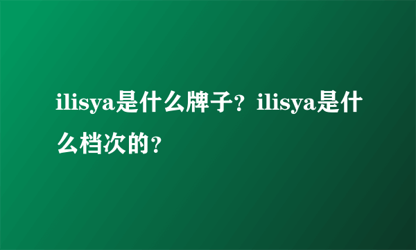 ilisya是什么牌子？ilisya是什么档次的？