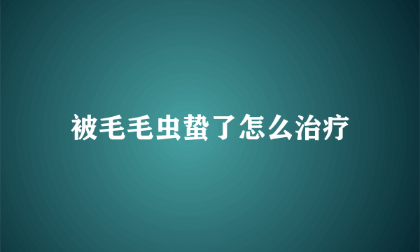 被毛毛虫蛰了怎么治疗