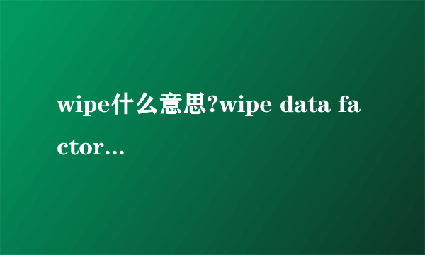 wipe什么意思?wipe data factory reset执行方法