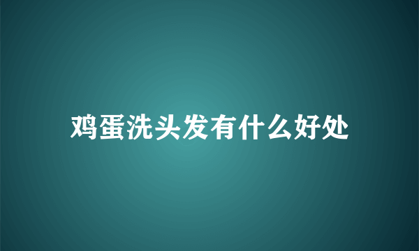 鸡蛋洗头发有什么好处