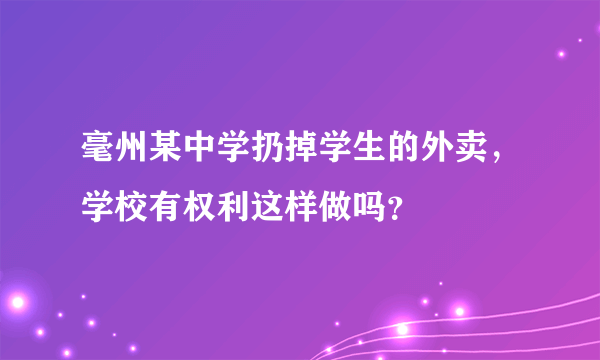 毫州某中学扔掉学生的外卖，学校有权利这样做吗？