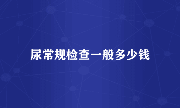 尿常规检查一般多少钱