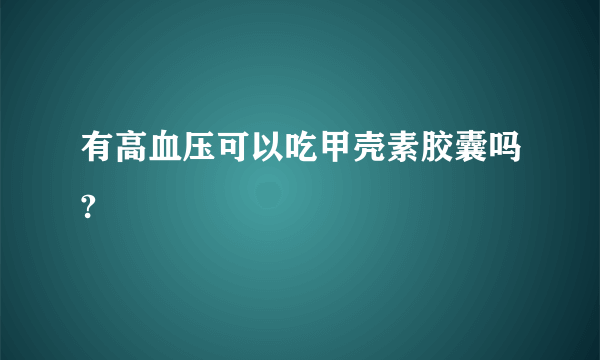 有高血压可以吃甲壳素胶囊吗?