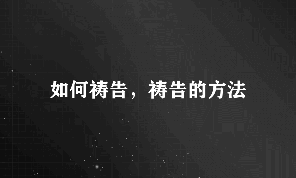 如何祷告，祷告的方法