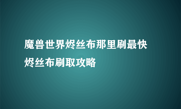 魔兽世界烬丝布那里刷最快 烬丝布刷取攻略