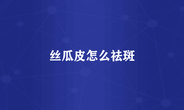 丝瓜皮怎么祛斑