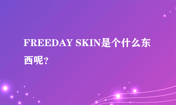 FREEDAY SKIN是个什么东西呢?