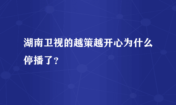 湖南卫视的越策越开心为什么停播了？
