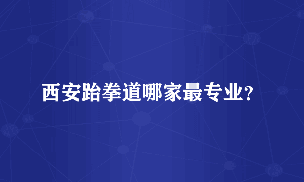西安跆拳道哪家最专业？