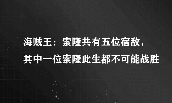 海贼王：索隆共有五位宿敌，其中一位索隆此生都不可能战胜