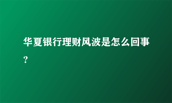华夏银行理财风波是怎么回事？