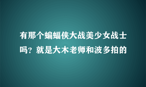 有那个蝙蝠侠大战美少女战士吗？就是大木老师和波多拍的