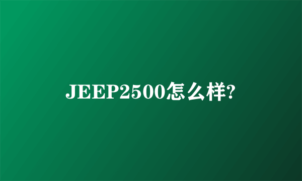 JEEP2500怎么样?