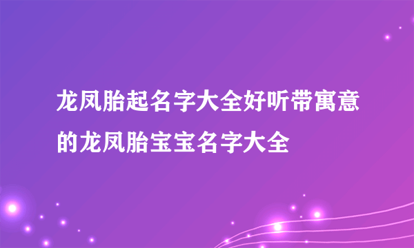 龙凤胎起名字大全好听带寓意的龙凤胎宝宝名字大全
