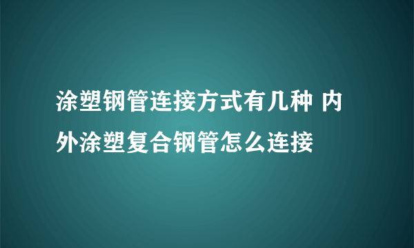 涂塑钢管连接方式有几种 内外涂塑复合钢管怎么连接