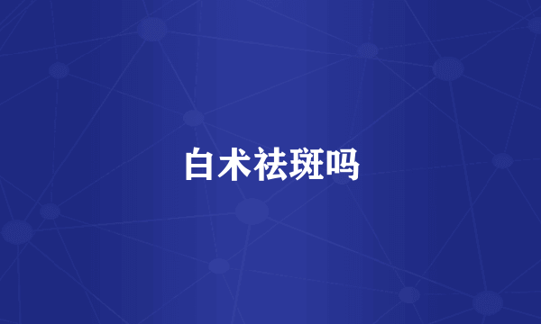 白术祛斑吗