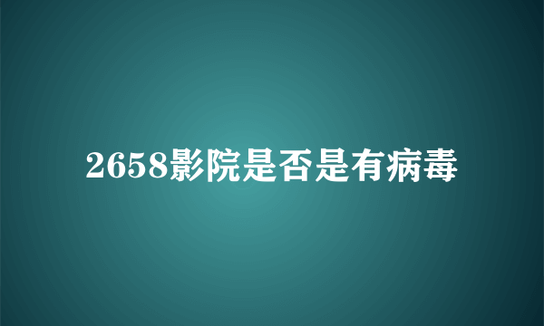 2658影院是否是有病毒