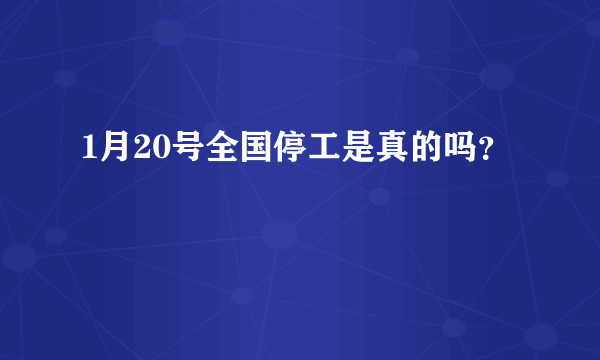 1月20号全国停工是真的吗？