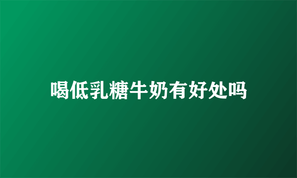 喝低乳糖牛奶有好处吗